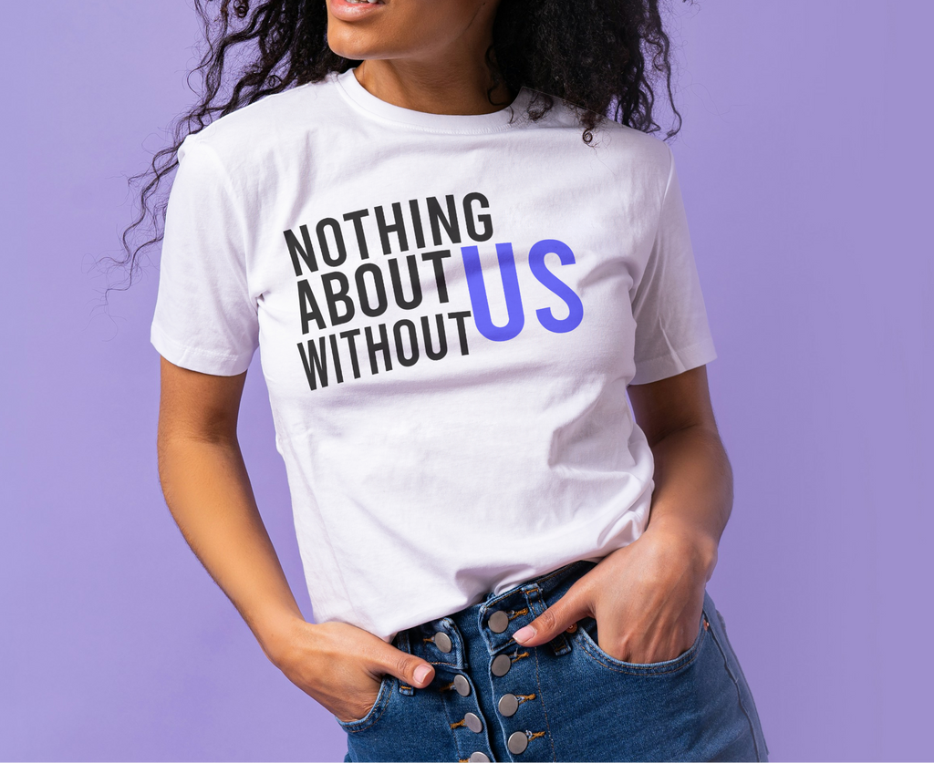 Nothing About Us Without Us Tee | Messaging Tee | 100% Cotton | Soft & Comfortable